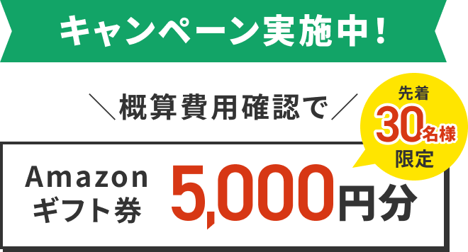 キャンペーン実施中！概算費用確認で先着30名様限定Amazonギフト券5,000円分