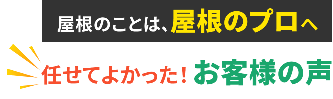 屋根のことは、屋根のプロへ 任せてよかった！お客様の声