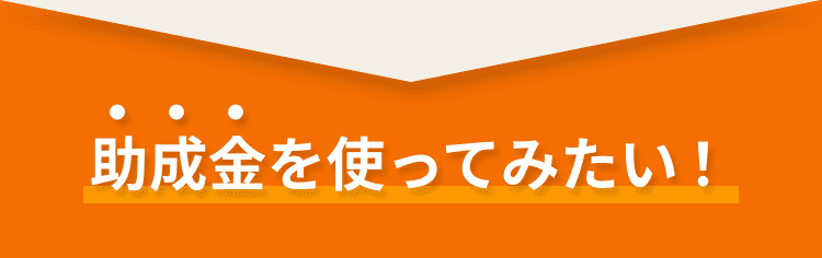 助成金を使ってみたい！